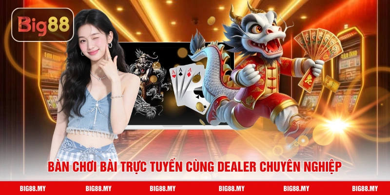 Bàn chơi bài trực tuyến cùng dealer chuyên nghiệp