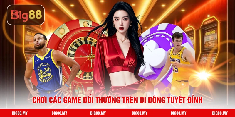 Chơi các game đổi thưởng trên di động tuyệt đinhr