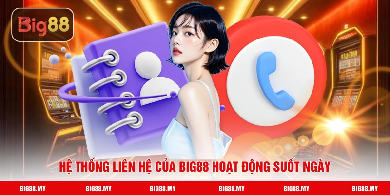 Hệ thống liên hệ của Big88 hoạt động suốt ngày