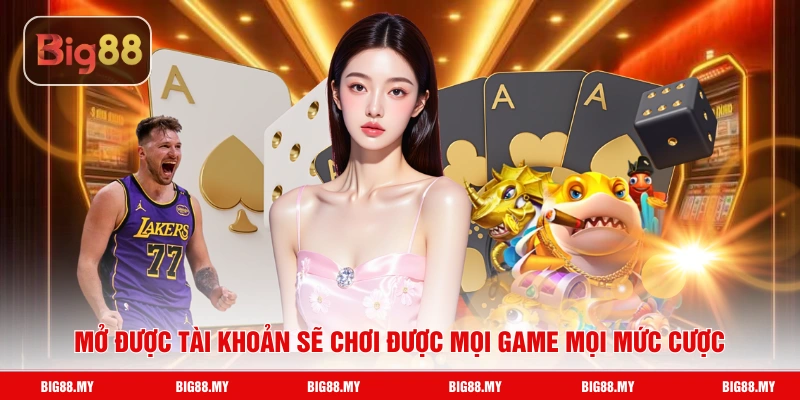 Mở được tài khoản sẽ chơi được mọi game mọi mức cược