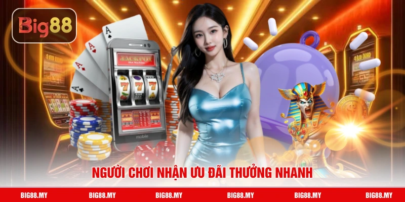 Người chơi nhận ưu đãi thưởng nhanh
