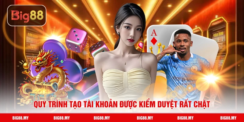 Quy trình tạo tài khoản được kiểm duyệt rất chặt