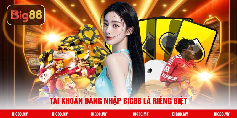 Tài khoản đăng nhập Big88 là riêng biệt