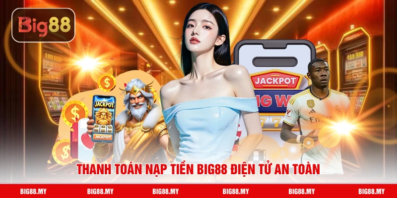 Thanh toán nạp tiền Big88 điện tử an toàn