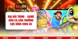 Đại Hải Trình – Game Bắn Cá Săn Thưởng Cực Đỉnh x999 Xu