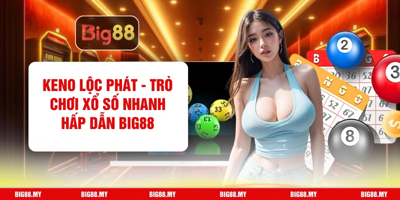 Keno Lộc Phát - Trò Chơi Xổ Số Nhanh Hấp Dẫn Big88