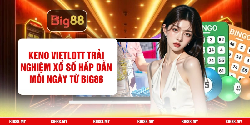 Keno Vietlott Trải Nghiệm Xổ Số Hấp Dẫn Mỗi Ngày Từ Big88
