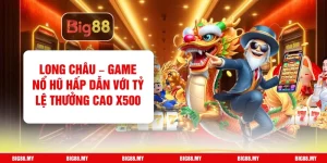 Long Châu – Game Nổ Hũ Hấp Dẫn Với Tỷ Lệ Thưởng Cao X500