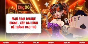 Mậu Binh Online Big88 - Xếp Bài Đỉnh Để Thành Cao Thủ