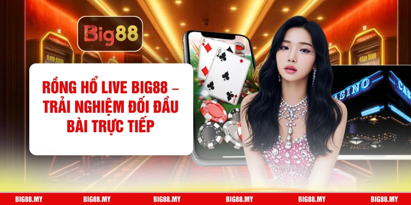 Rồng Hổ Live Big88 – Trải Nghiệm Đối Đầu Bài Trực Tiếp