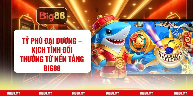 Tỷ Phú Đại Dương – Kịch Tính Đổi Thưởng Từ Nền Tảng Big88