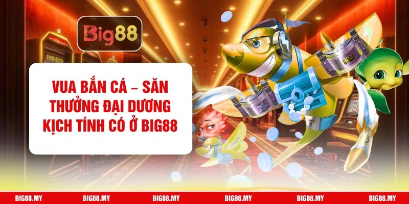 Vua Bắn Cá – Săn Thưởng Đại Dương Kịch Tính Có Ở Big88